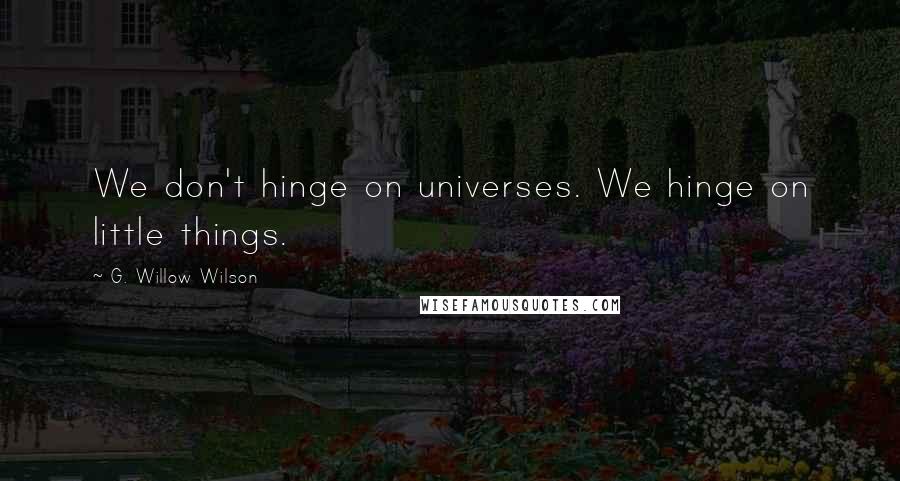 G. Willow Wilson Quotes: We don't hinge on universes. We hinge on little things.