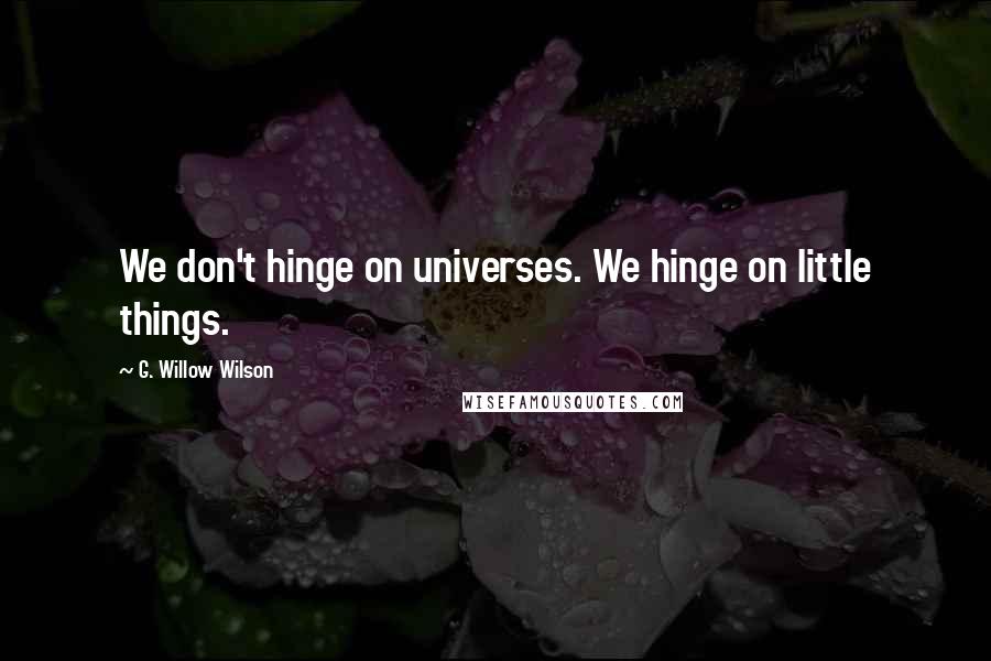 G. Willow Wilson Quotes: We don't hinge on universes. We hinge on little things.