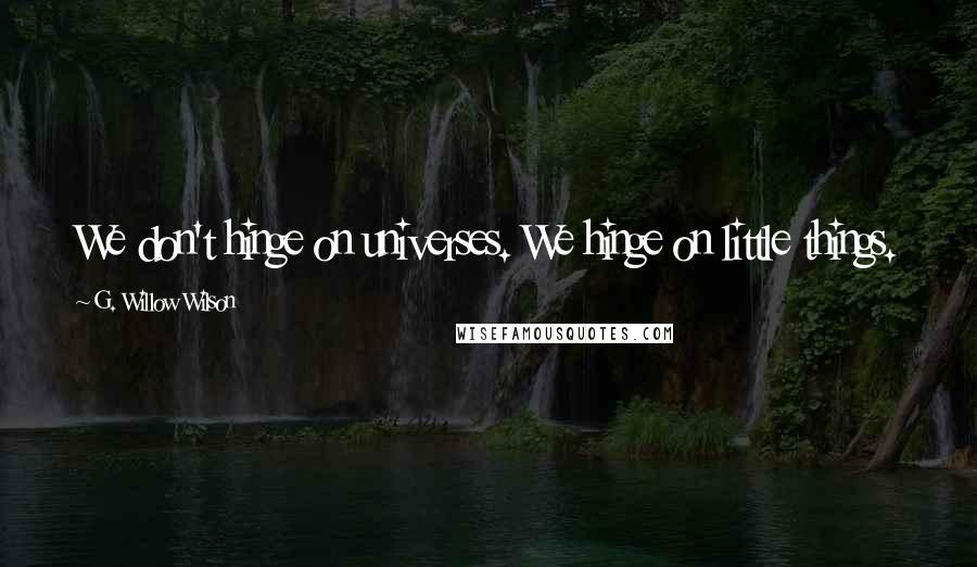 G. Willow Wilson Quotes: We don't hinge on universes. We hinge on little things.