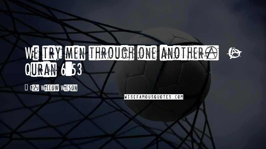 G. Willow Wilson Quotes: We try men through one another. - Quran 6:53