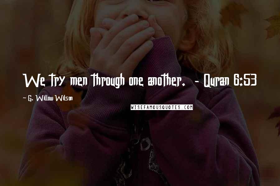 G. Willow Wilson Quotes: We try men through one another. - Quran 6:53