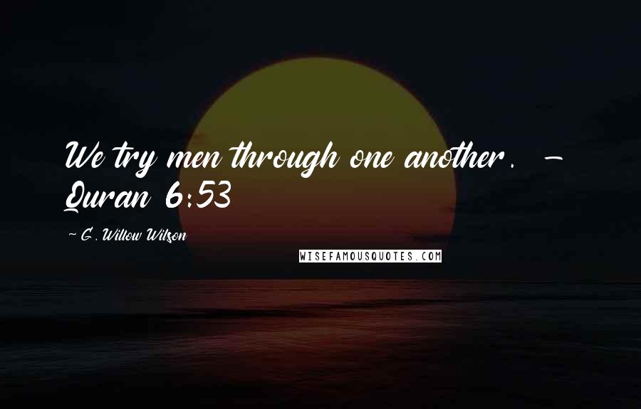 G. Willow Wilson Quotes: We try men through one another. - Quran 6:53