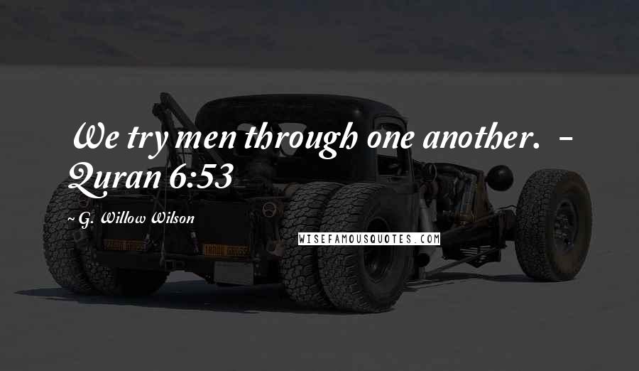 G. Willow Wilson Quotes: We try men through one another. - Quran 6:53