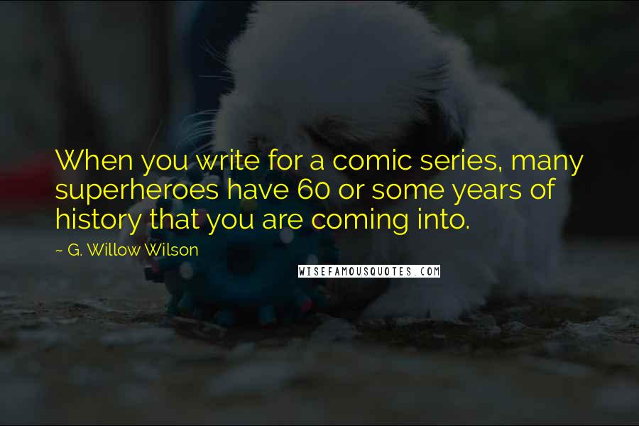 G. Willow Wilson Quotes: When you write for a comic series, many superheroes have 60 or some years of history that you are coming into.