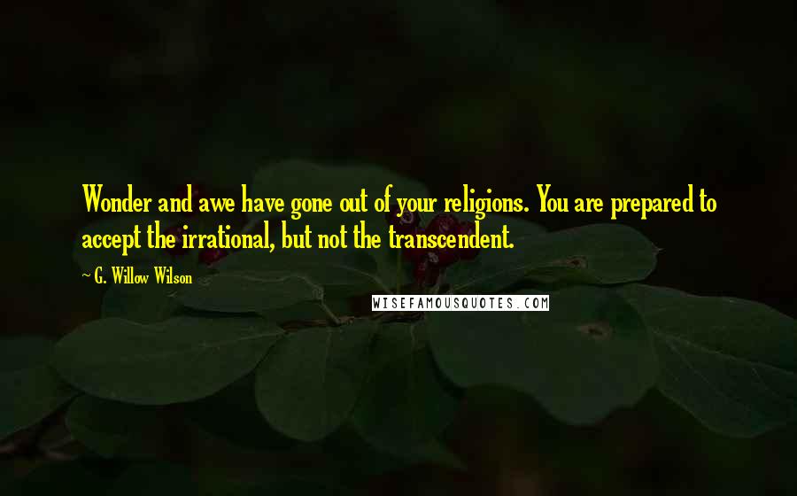 G. Willow Wilson Quotes: Wonder and awe have gone out of your religions. You are prepared to accept the irrational, but not the transcendent.