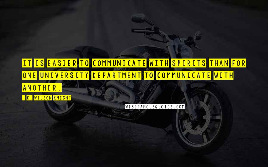 G. Wilson Knight Quotes: It is easier to communicate with spirits than for one university department to communicate with another.