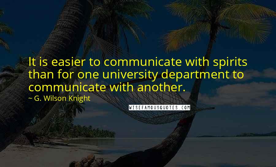 G. Wilson Knight Quotes: It is easier to communicate with spirits than for one university department to communicate with another.