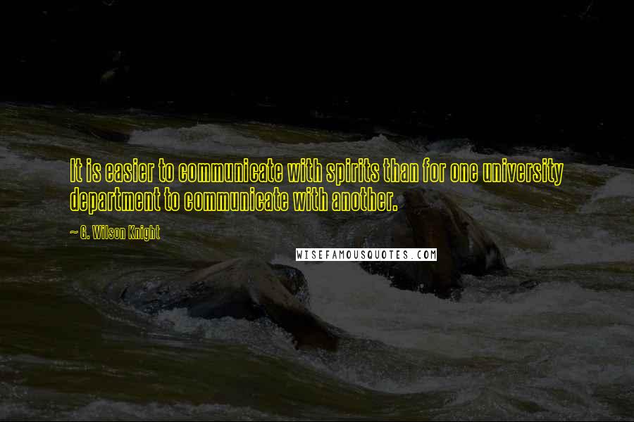 G. Wilson Knight Quotes: It is easier to communicate with spirits than for one university department to communicate with another.