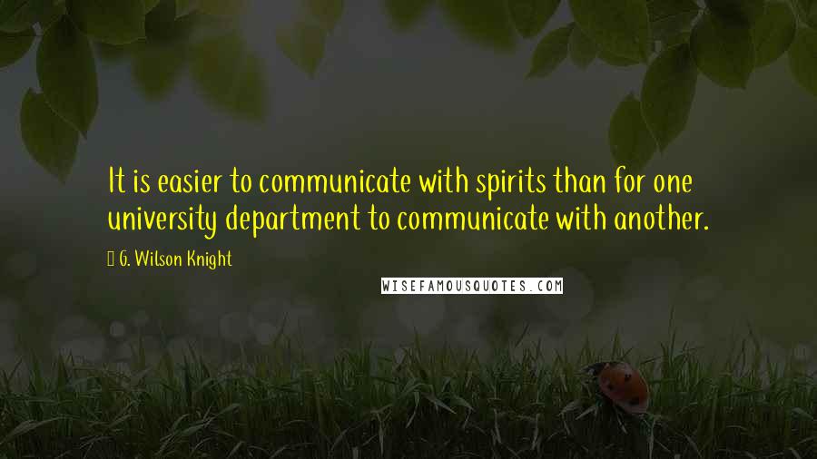 G. Wilson Knight Quotes: It is easier to communicate with spirits than for one university department to communicate with another.