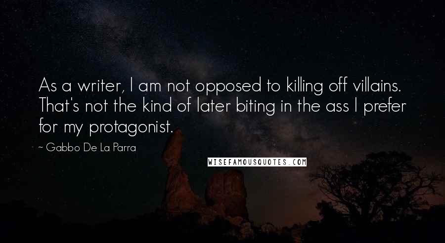 Gabbo De La Parra Quotes: As a writer, I am not opposed to killing off villains. That's not the kind of later biting in the ass I prefer for my protagonist.