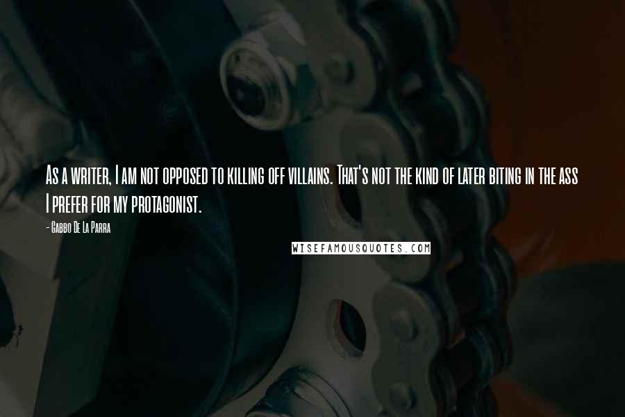 Gabbo De La Parra Quotes: As a writer, I am not opposed to killing off villains. That's not the kind of later biting in the ass I prefer for my protagonist.