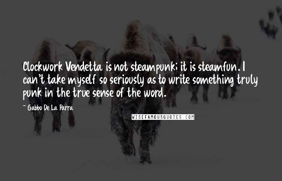 Gabbo De La Parra Quotes: Clockwork Vendetta is not steampunk; it is steamfun. I can't take myself so seriously as to write something truly punk in the true sense of the word.