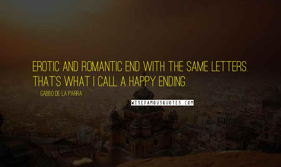 Gabbo De La Parra Quotes: Erotic and Romantic end with the same letters. That's what I call a Happy Ending.