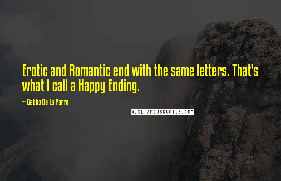 Gabbo De La Parra Quotes: Erotic and Romantic end with the same letters. That's what I call a Happy Ending.