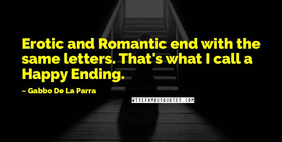 Gabbo De La Parra Quotes: Erotic and Romantic end with the same letters. That's what I call a Happy Ending.