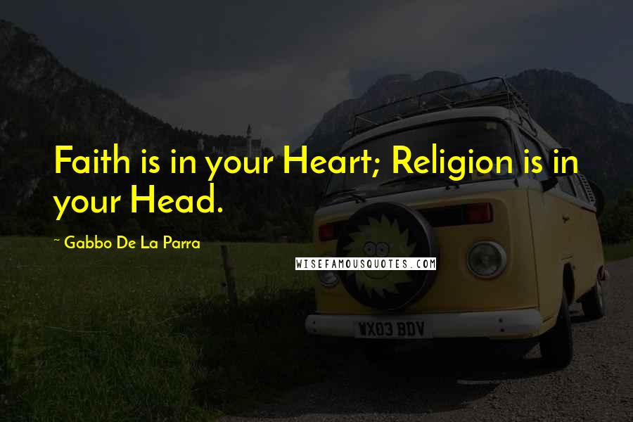 Gabbo De La Parra Quotes: Faith is in your Heart; Religion is in your Head.