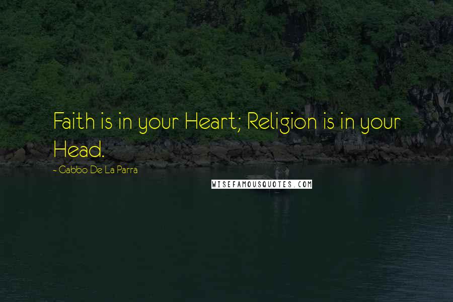 Gabbo De La Parra Quotes: Faith is in your Heart; Religion is in your Head.