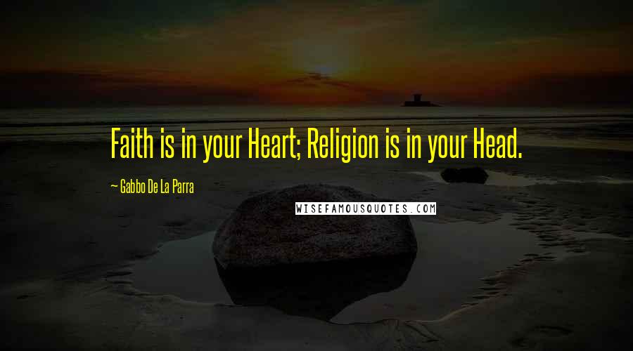 Gabbo De La Parra Quotes: Faith is in your Heart; Religion is in your Head.