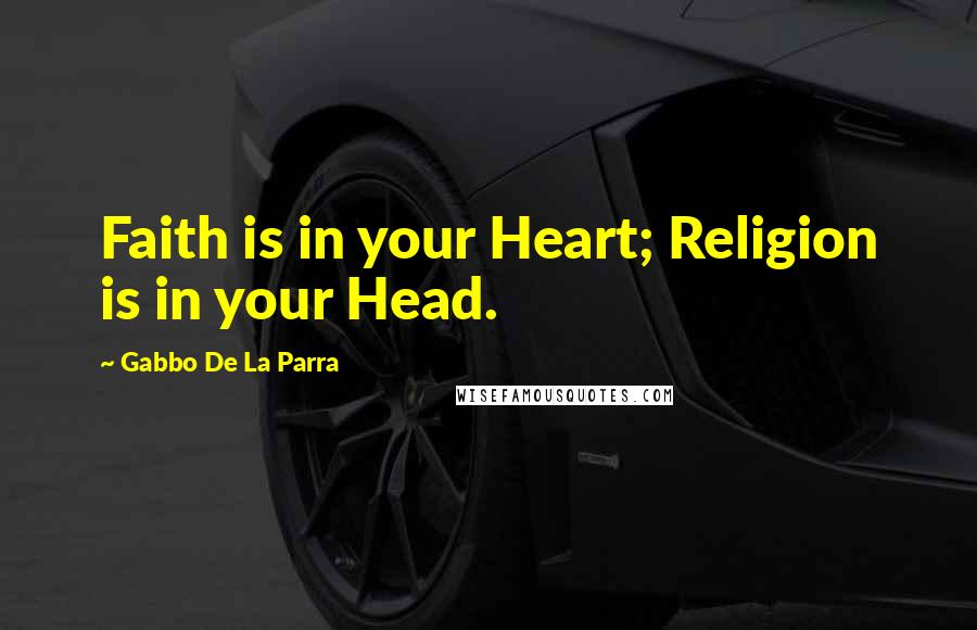 Gabbo De La Parra Quotes: Faith is in your Heart; Religion is in your Head.