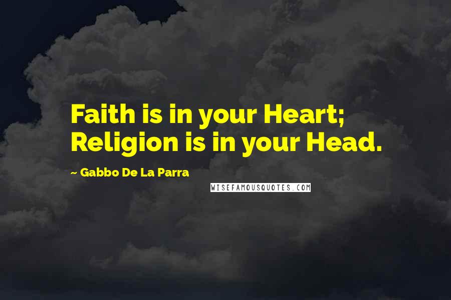 Gabbo De La Parra Quotes: Faith is in your Heart; Religion is in your Head.