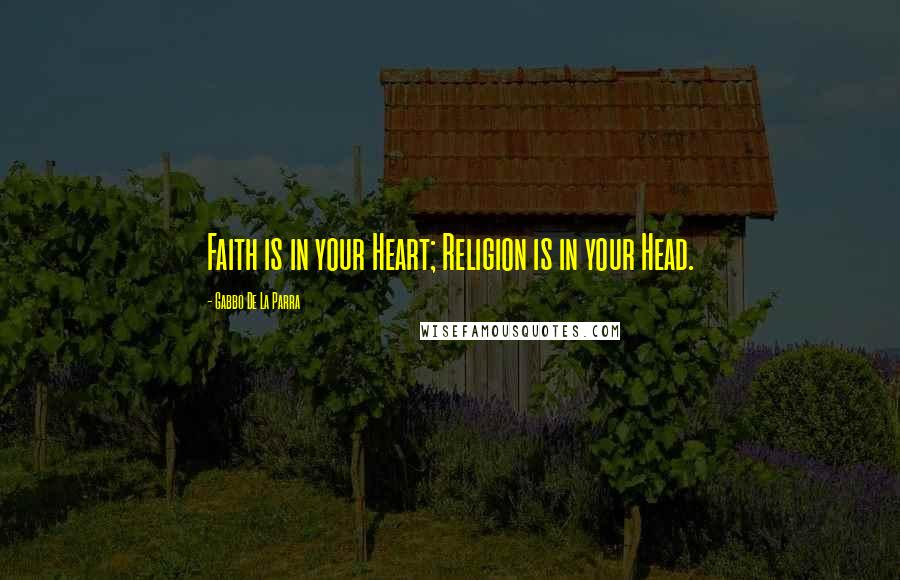 Gabbo De La Parra Quotes: Faith is in your Heart; Religion is in your Head.