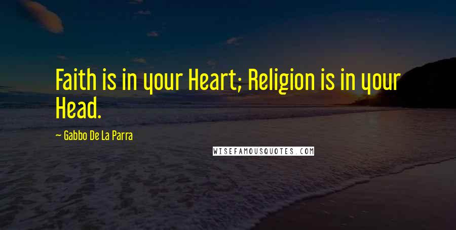 Gabbo De La Parra Quotes: Faith is in your Heart; Religion is in your Head.