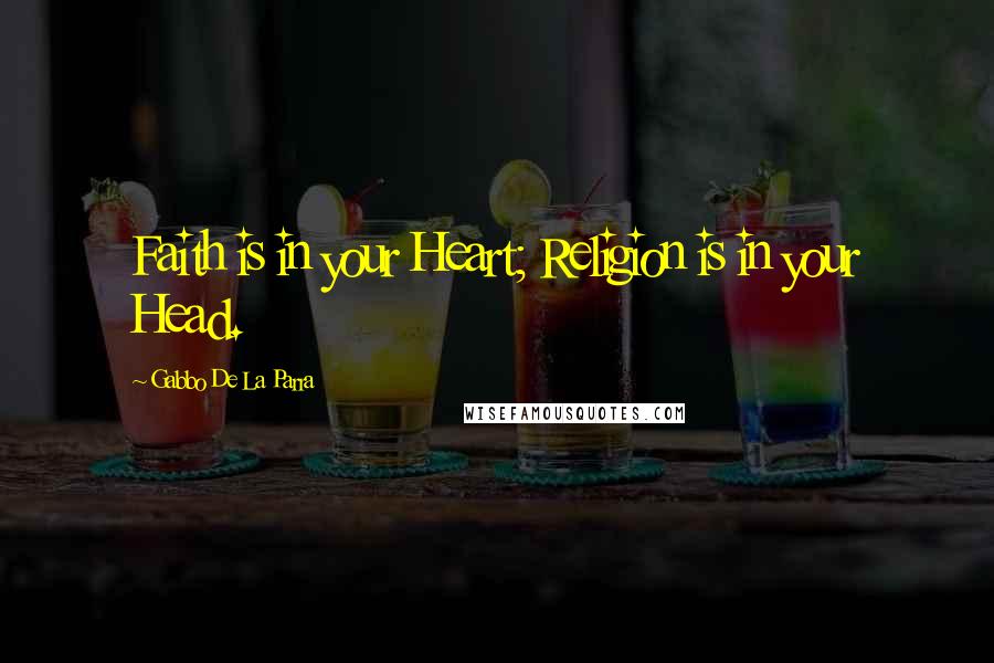 Gabbo De La Parra Quotes: Faith is in your Heart; Religion is in your Head.