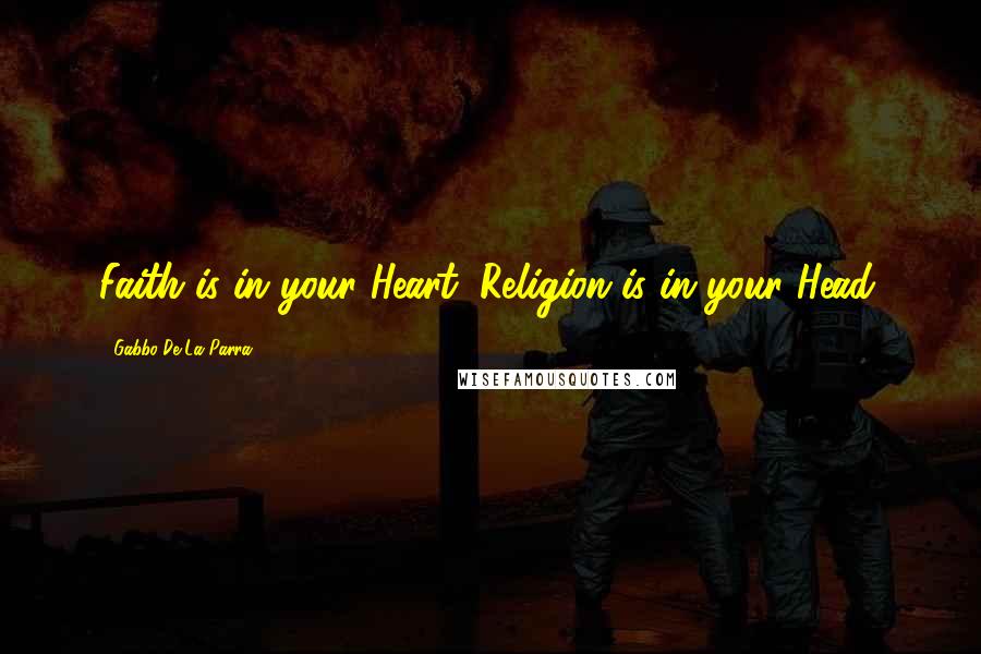 Gabbo De La Parra Quotes: Faith is in your Heart; Religion is in your Head.