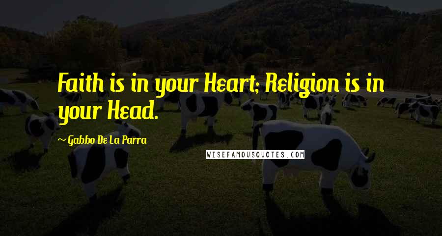 Gabbo De La Parra Quotes: Faith is in your Heart; Religion is in your Head.