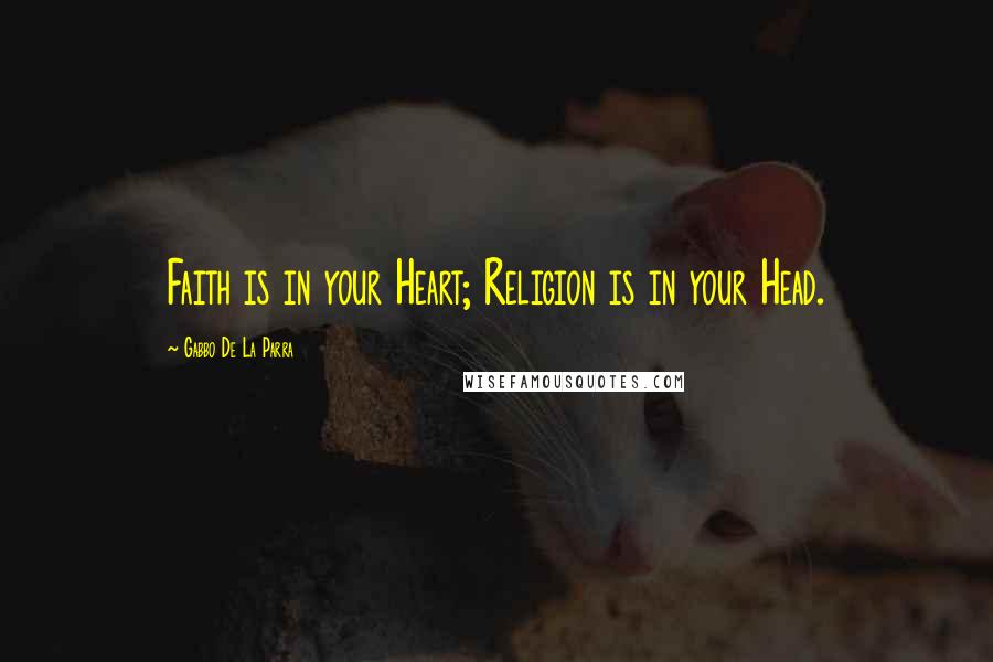 Gabbo De La Parra Quotes: Faith is in your Heart; Religion is in your Head.