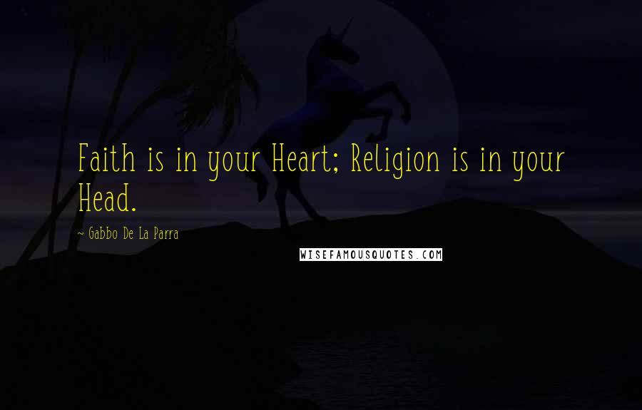 Gabbo De La Parra Quotes: Faith is in your Heart; Religion is in your Head.