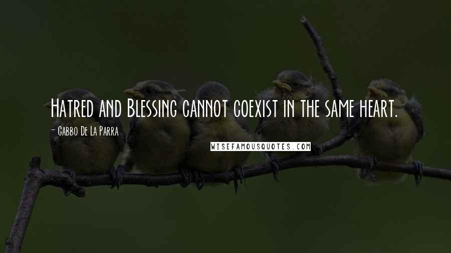 Gabbo De La Parra Quotes: Hatred and Blessing cannot coexist in the same heart.