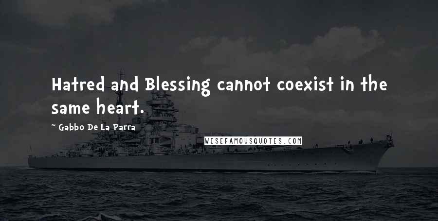 Gabbo De La Parra Quotes: Hatred and Blessing cannot coexist in the same heart.