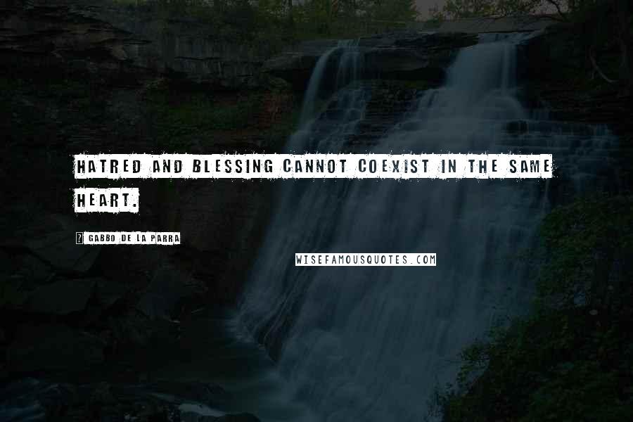 Gabbo De La Parra Quotes: Hatred and Blessing cannot coexist in the same heart.