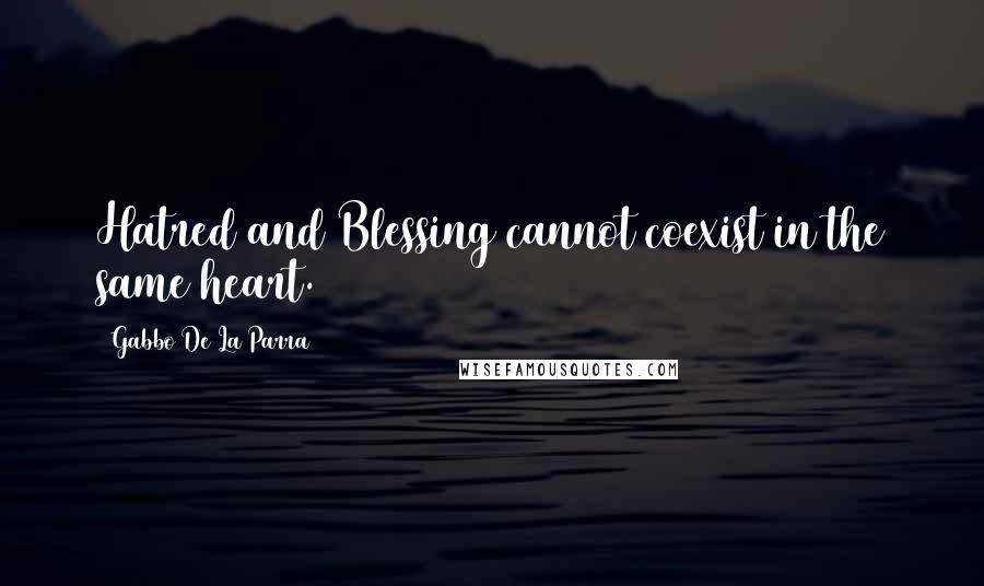 Gabbo De La Parra Quotes: Hatred and Blessing cannot coexist in the same heart.