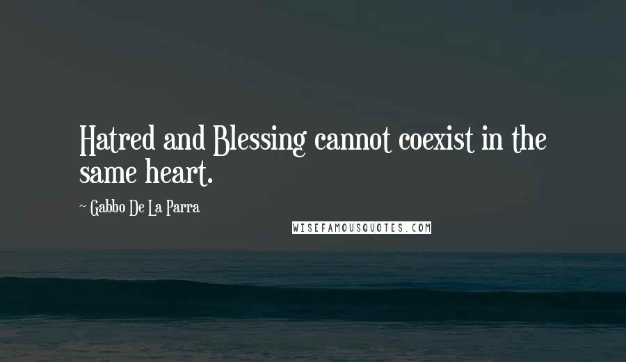 Gabbo De La Parra Quotes: Hatred and Blessing cannot coexist in the same heart.