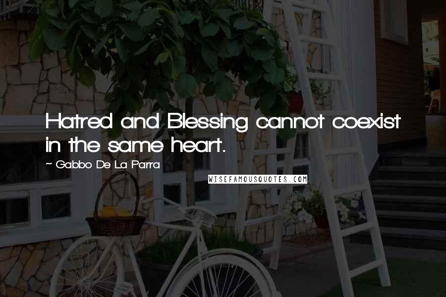 Gabbo De La Parra Quotes: Hatred and Blessing cannot coexist in the same heart.