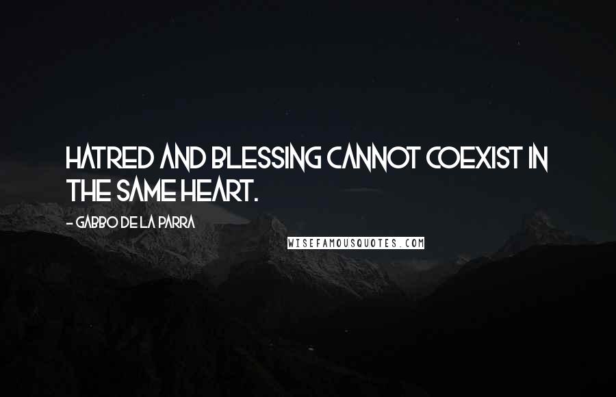 Gabbo De La Parra Quotes: Hatred and Blessing cannot coexist in the same heart.