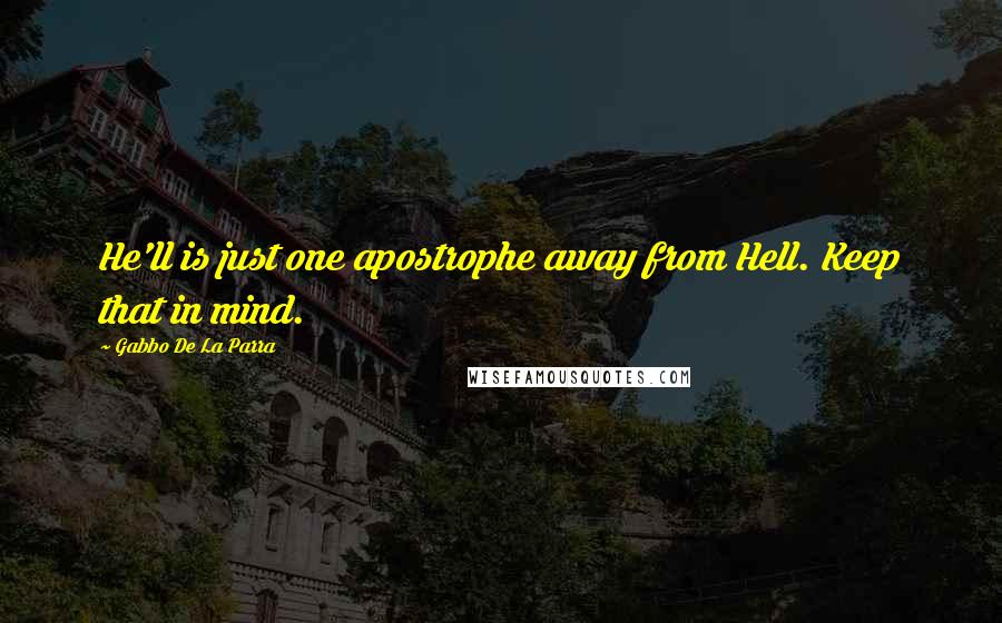 Gabbo De La Parra Quotes: He'll is just one apostrophe away from Hell. Keep that in mind.