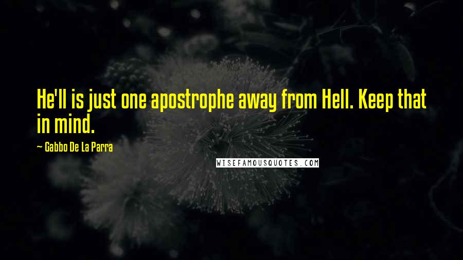 Gabbo De La Parra Quotes: He'll is just one apostrophe away from Hell. Keep that in mind.