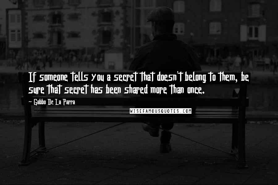 Gabbo De La Parra Quotes: If someone tells you a secret that doesn't belong to them, be sure that secret has been shared more than once.