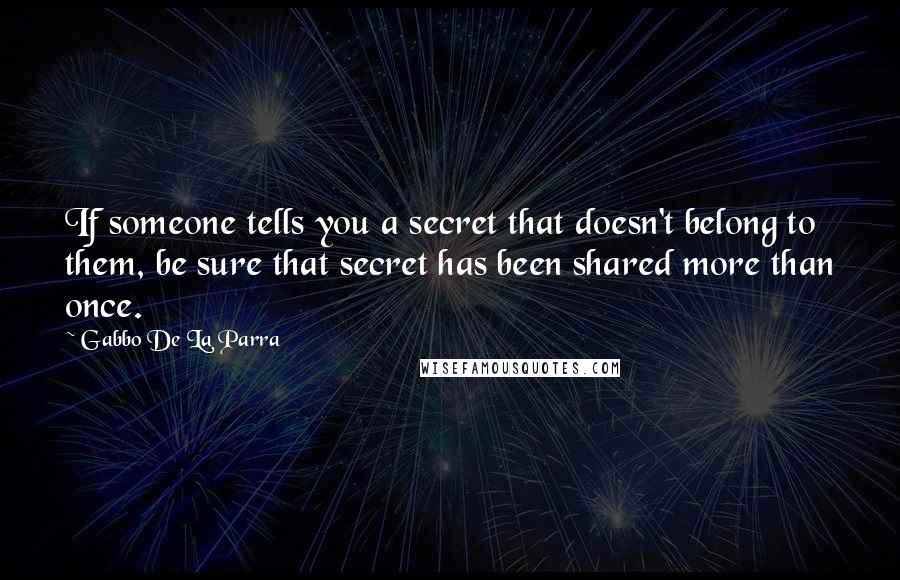 Gabbo De La Parra Quotes: If someone tells you a secret that doesn't belong to them, be sure that secret has been shared more than once.