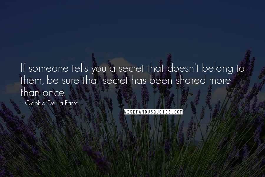 Gabbo De La Parra Quotes: If someone tells you a secret that doesn't belong to them, be sure that secret has been shared more than once.