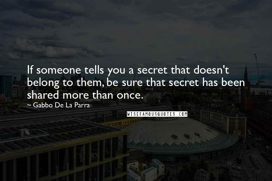 Gabbo De La Parra Quotes: If someone tells you a secret that doesn't belong to them, be sure that secret has been shared more than once.