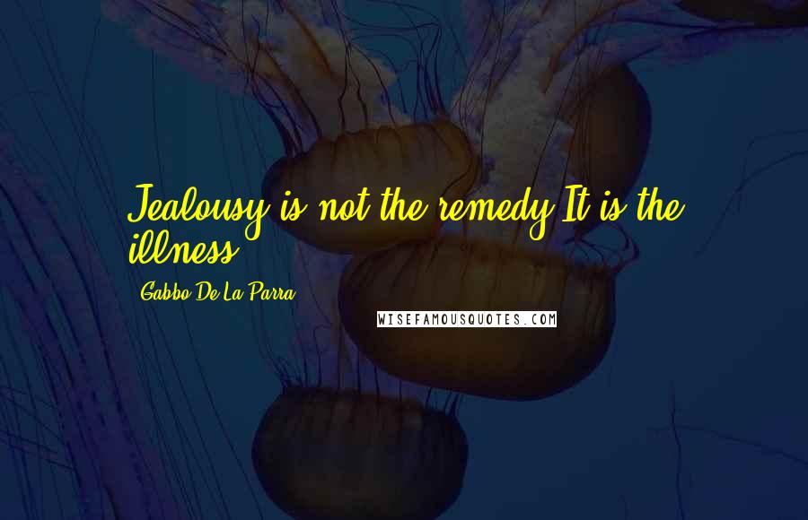 Gabbo De La Parra Quotes: Jealousy is not the remedy.It is the illness.
