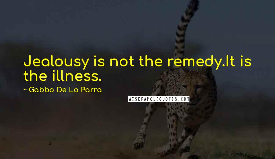 Gabbo De La Parra Quotes: Jealousy is not the remedy.It is the illness.