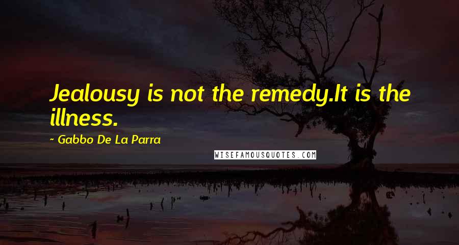 Gabbo De La Parra Quotes: Jealousy is not the remedy.It is the illness.