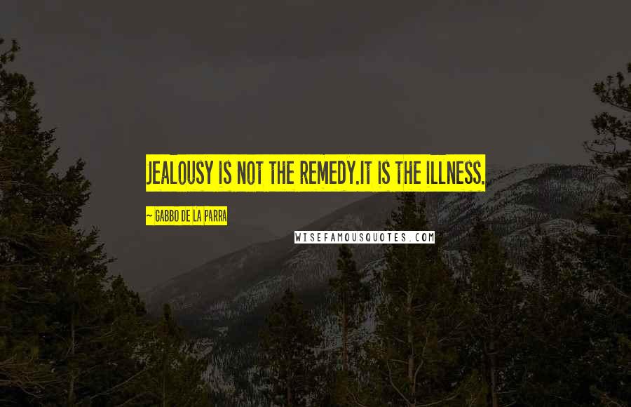 Gabbo De La Parra Quotes: Jealousy is not the remedy.It is the illness.