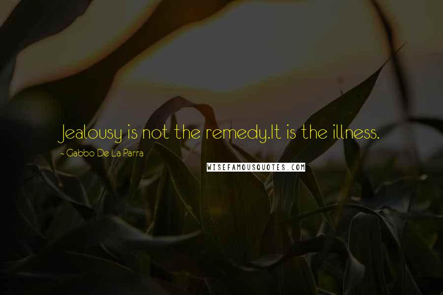 Gabbo De La Parra Quotes: Jealousy is not the remedy.It is the illness.