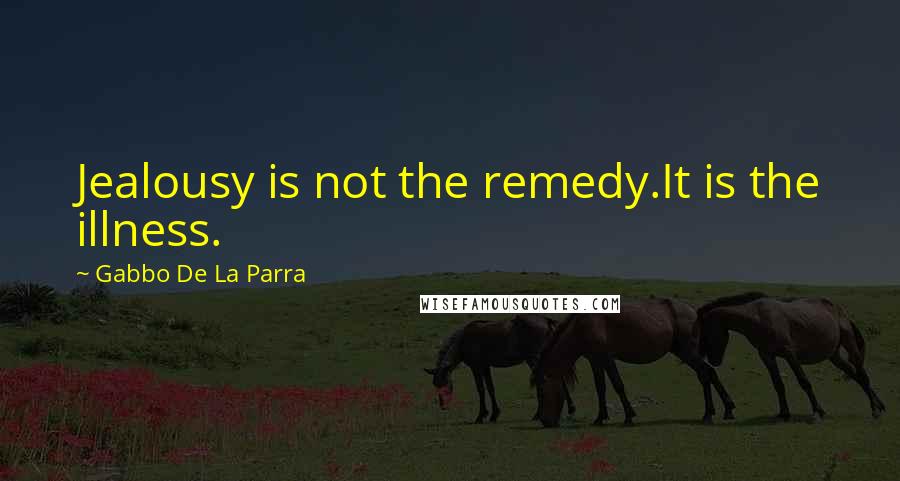 Gabbo De La Parra Quotes: Jealousy is not the remedy.It is the illness.